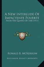 A New Interlude of Impacyente Pouerte a New Interlude of Impacyente Pouerte: From the Quarto of 1560 (1911) from the Quarto of 1560 (1911)