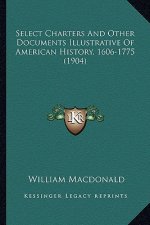 Select Charters And Other Documents Illustrative Of American History, 1606-1775 (1904)