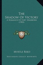 The Shadow of Victory the Shadow of Victory: A Romance of Fort Dearborn (1903) a Romance of Fort Dearborn (1903)