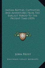 Indian Battles, Captivities and Adventures from the Earliestindian Battles, Captivities and Adventures from the Earliest Period to the Present Time (1