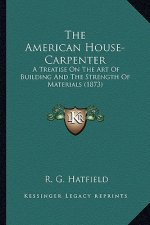 The American House-Carpenter: A Treatise on the Art of Building and the Strength of Materials (1873)