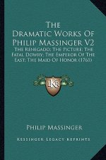 The Dramatic Works of Philip Massinger V2 the Dramatic Works of Philip Massinger V2: The Renegado; The Picture; The Fatal Dowry; The Emperor of Tthe R