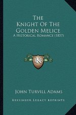 The Knight of the Golden Melice the Knight of the Golden Melice: A Historical Romance (1857) a Historical Romance (1857)