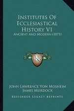 Institutes Of Ecclesiastical History V1: Ancient And Modern (1871)
