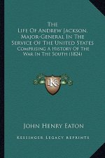 The Life of Andrew Jackson, Major-General in the Service of the United States: Comprising a History of the War in the South (1824)