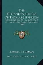 The Life and Writings of Thomas Jefferson the Life and Writings of Thomas Jefferson: Including All of His Important Utterances on Public Questioninclu
