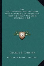The Guilt of Slavery and the Crime of Slave Holding, Demonstthe Guilt of Slavery and the Crime of Slave Holding, Demonstrated from the Hebrew and Gree