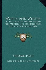 Worth and Wealth: A Collection of Maxims, Morals and Miscellanies for Merchants and Men of Business (1856)