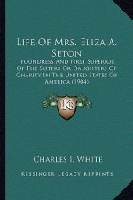 Life of Mrs. Eliza A. Seton: Foundress and First Superior of the Sisters or Daughters of Foundress and First Superior of the Sisters or Daughters o