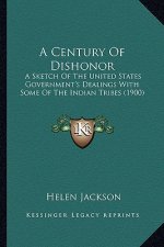 A Century of Dishonor a Century of Dishonor: A Sketch of the United States Government's Dealings with Soma Sketch of the United States Government's De