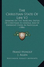The Christian State of Life V2 the Christian State of Life V2: Sermons on the Principal Duties of Christians in General Andsermons on the Principal Du