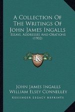 A Collection of the Writings of John James Ingalls: Essays, Addresses and Orations (1902)