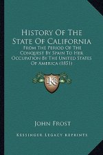 History Of The State Of California: From The Period Of The Conquest By Spain To Her Occupation By The United States Of America (1851)