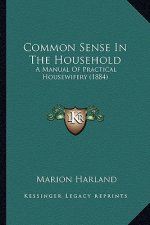 Common Sense in the Household: A Manual of Practical Housewifery (1884) a Manual of Practical Housewifery (1884)