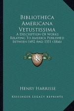 Bibliotheca Americana Vetustissima: A Description of Works Relating to America Published Betweena Description of Works Relating to America Published B