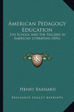 American Pedagogy Education: The School and the Teacher in American Literature (1876) the School and the Teacher in American Literature (1876)