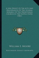 A New Digest of the Acts and Deliverances of the General Assa New Digest of the Acts and Deliverances of the General Assembly of the Presbyterian Chur