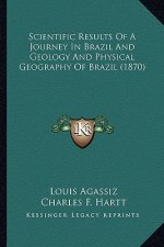 Scientific Results of a Journey in Brazil and Geology and Phscientific Results of a Journey in Brazil and Geology and Physical Geography of Brazil (18