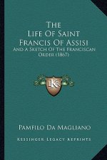 The Life of Saint Francis of Assisi: And a Sketch of the Franciscan Order (1867)