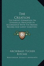 The Creation: The Earth's Formation on Dynamical Principles in Accordance with the Mosaic Record and Latest Scientific Discoveries (