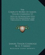 The Complete Works of Samuel Taylor Coleridge V3: With an Introductory Essay Upon His Philosophical and Theological Opinions (1884)