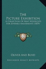 The Picture Exhibition the Picture Exhibition: A Collection of Neat Woodcuts for Juvenile Amusements (1839)a Collection of Neat Woodcuts for Juvenile