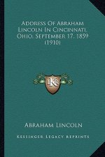 Address of Abraham Lincoln in Cincinnati, Ohio, September 17address of Abraham Lincoln in Cincinnati, Ohio, September 17, 1859 (1910), 1859 (1910)