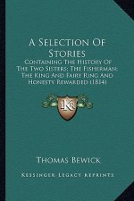A Selection Of Stories: Containing The History Of The Two Sisters; The Fisherman; The King And Fairy Ring And Honesty Rewarded (1814)