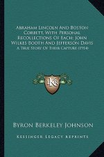 Abraham Lincoln And Boston Corbett, With Personal Recollections Of Each; John Wilkes Booth And Jefferson Davis: A True Story Of Their Capture (1914)