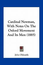 Cardinal Newman, with Notes on the Oxford Movement and Its Men (1885)