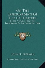 On the Safeguarding of Life in Theaters on the Safeguarding of Life in Theaters: Being a Study from the Standpoint of an Engineer (1906)
