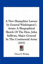 A New Hampshire Lawyer in General Washington's Army: A Biographical Sketch of the Hon. John Sullivan, Major General in the Continental Army (1915)