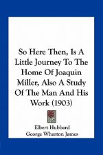 So Here Then, Is a Little Journey to the Home of Joaquin Miller, Also a Study of the Man and His Work (1903)