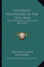 Colorado Volunteers in the Civil War: The New Mexico Campaign in 1862 (1906) the New Mexico Campaign in 1862 (1906)