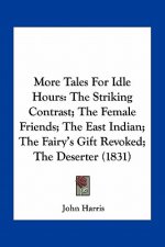 More Tales for Idle Hours: The Striking Contrast; The Female Friends; The East Indian; The Fairy's Gift Revoked; The Deserter (1831)