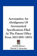Aeronautics: An Abridgment of Aeronautical Specifications Filed at the Patent Office from 1815-1891 (1893)
