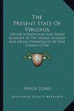 The Present State of Virginia the Present State of Virginia: Giving a Particular and Short Account of the Indian, Englishgiving a Particular and Short
