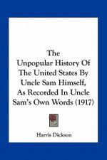 The Unpopular History Of The United States By Uncle Sam Himself, As Recorded In Uncle Sam's Own Words (1917)