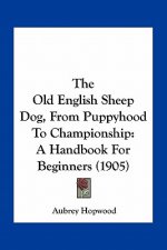 The Old English Sheep Dog, from Puppyhood to Championship: A Handbook for Beginners (1905)