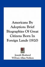 Americans by Adoption: Brief Biographies of Great Citizens Born in Foreign Lands (1920)