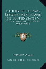 History of the War Between Mexico and the United States V1: With a Preliminary View of Its Origin (1848) with a Preliminary View of Its Origin (1848)