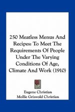 250 Meatless Menus and Recipes: To Meet the Requirements of People Under the Varying Conditions of Age, Climate and Work (1910)
