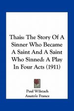 Thais: The Story Of A Sinner Who Became A Saint And A Saint Who Sinned: A Play In Four Acts (1911)