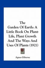 The Garden of Earth: A Little Book on Plant-Life, Plant Growth and the Ways and Uses of Plants (1921)