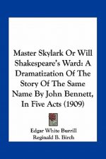 Master Skylark or Will Shakespeare's Ward: A Dramatization of the Story of the Same Name by John Bennett, in Five Acts (1909)