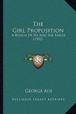 The Girl Proposition the Girl Proposition: A Bunch of He and She Fables (1902) a Bunch of He and She Fables (1902)