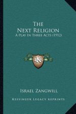 The Next Religion the Next Religion: A Play in Three Acts (1912) a Play in Three Acts (1912)