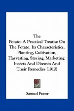 The Potato: A Practical Treatise on the Potato, Its Characteristics, Planting, Cultivation, Harvesting, Storing, Marketing, Insect