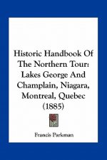 Historic Handbook of the Northern Tour: Lakes George and Champlain, Niagara, Montreal, Quebec (1885)