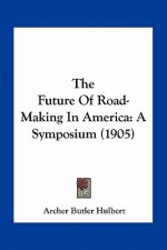 The Future of Road-Making in America: A Symposium (1905)